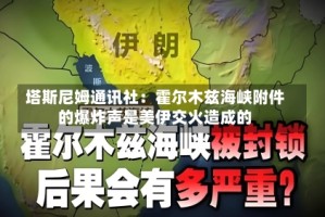 塔斯尼姆通讯社：霍尔木兹海峡附件的爆炸声是美伊交火造成的