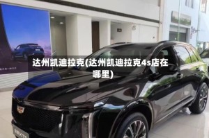 达州凯迪拉克(达州凯迪拉克4s店在哪里)
