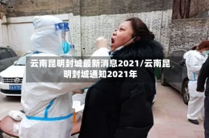 云南昆明封城最新消息2021/云南昆明封城通知2021年