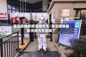 海淀疫情最新消息今天/海淀疫情最新消息今天封城了