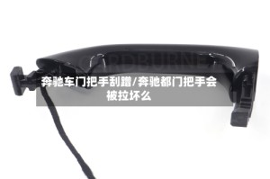 奔驰车门把手刮蹭/奔驰都门把手会被拉坏么