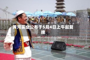 黄河实业公布于5月4日上午起复牌