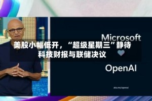 美股小幅低开，“超级星期三”静待科技财报与联储决议