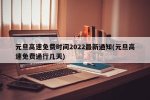 元旦高速免费时间2022最新通知(元旦高速免费通行几天)