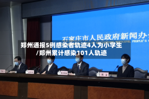 郑州通报5例感染者轨迹4人为小学生/郑州累计感染101人轨迹