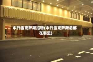 中升雷克萨斯招聘(中升雷克萨斯总部在哪里)