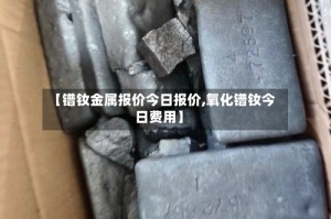 【镨钕金属报价今日报价,氧化镨钕今日费用】