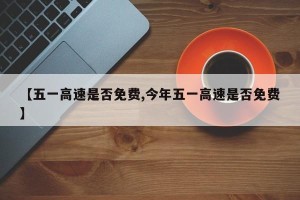 【五一高速是否免费,今年五一高速是否免费】