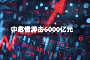中芯世界，市值冲击6000亿元