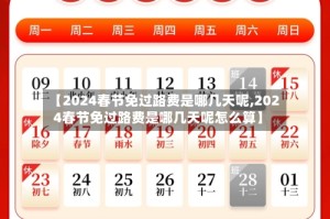 【2024春节免过路费是哪几天呢,2024春节免过路费是哪几天呢怎么算】