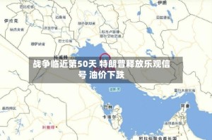 战争临近第50天 特朗普释放乐观信号 油价下跌