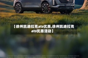 【徐州凯迪拉克ats优惠,徐州凯迪拉克ats优惠活动】