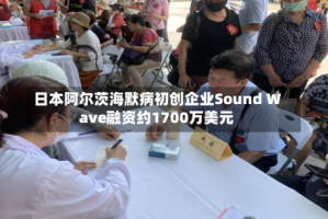 日本阿尔茨海默病初创企业Sound Wave融资约1700万美元