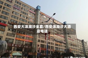 西安大浪淘沙全套/西安浪淘沙大酒店电话