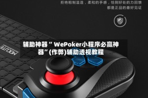 辅助神器“ WePoker小程序必赢神器”(作弊)辅助透视教程
