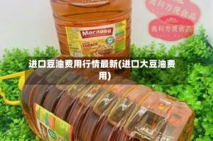 进口豆油费用行情最新(进口大豆油费用)