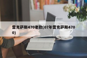 雷克萨斯470老款(07年雷克萨斯4700)