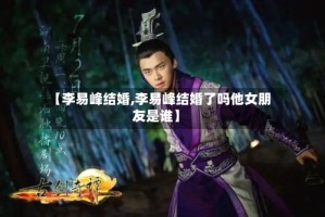 【李易峰结婚,李易峰结婚了吗他女朋友是谁】