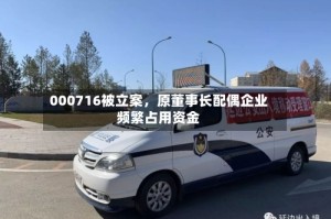 000716被立案，原董事长配偶企业频繁占用资金