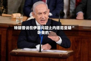 特朗普说在伊朗问题上内塔尼亚胡“听我的”