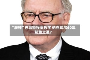 “股神”巴菲特投资哲学 伯克希尔60年制胜之道？