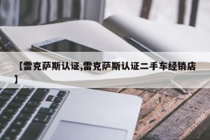【雷克萨斯认证,雷克萨斯认证二手车经销店】