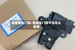 老君威车门锁/君威车门锁不住怎么回事