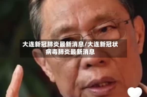 大连新冠肺炎最新消息/大连新冠状病毒肺炎最新消息