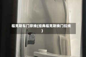 福克斯车门穿线(经典福克斯换门拉线)