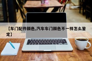【车门配件颜色,汽车车门颜色不一样怎么鉴定】