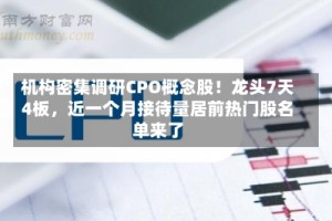 机构密集调研CPO概念股！龙头7天4板，近一个月接待量居前热门股名单来了