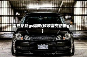 雷克萨斯gs爆改(改装雷克萨斯gx)