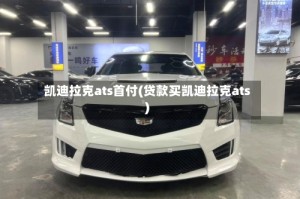 凯迪拉克ats首付(贷款买凯迪拉克ats)