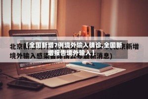 【全国新增7例境外输入确诊,全国新增报告境外输入】