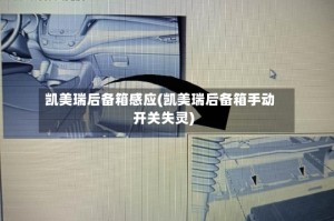 凯美瑞后备箱感应(凯美瑞后备箱手动开关失灵)