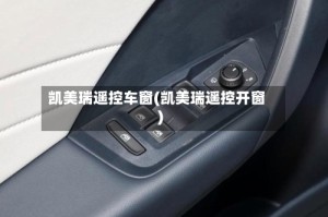 凯美瑞遥控车窗(凯美瑞遥控开窗)