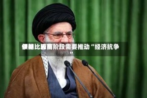 伊朗比较高领袖：当前阶段需要推动“经济抗争”