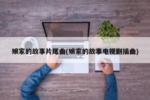 娘家的故事片尾曲(娘家的故事电视剧插曲)