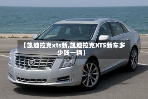 【凯迪拉克xts新,凯迪拉克XTS新车多少钱一辆】
