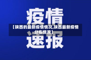 【陕西的最新疫情情况,陕西最新疫情分布情况】