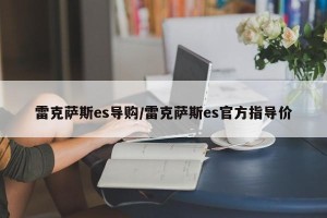 雷克萨斯es导购/雷克萨斯es官方指导价