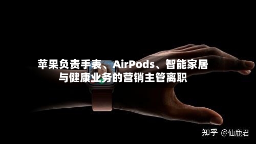 苹果负责手表、AirPods、智能家居与健康业务的营销主管离职-第1张图片