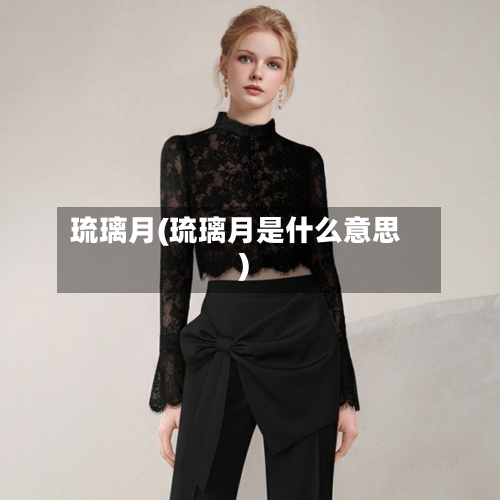 琉璃月(琉璃月是什么意思)-第1张图片
