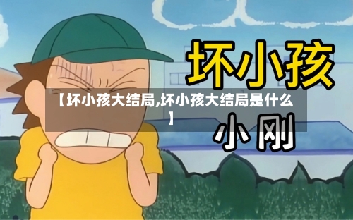 【坏小孩大结局,坏小孩大结局是什么】-第2张图片