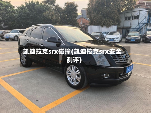 凯迪拉克srx碰撞(凯迪拉克srx安全测评)-第1张图片