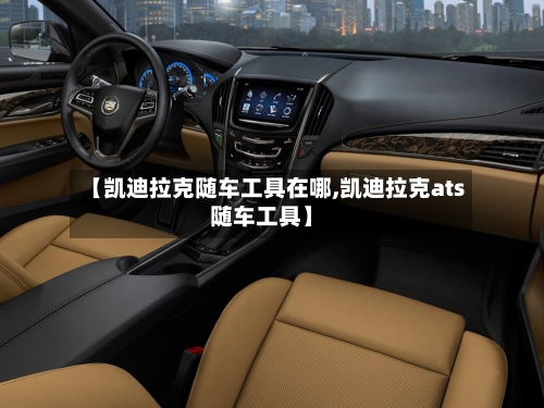 【凯迪拉克随车工具在哪,凯迪拉克ats随车工具】-第2张图片