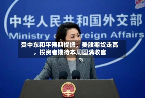 受中东和平预期提振，美股期货走高	，投资者期待本周圆满收官-第3张图片