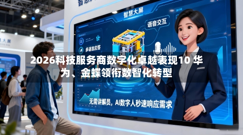 2026科技服务商数字化卓越表现10 华为	、金蝶领衔数智化转型-第1张图片