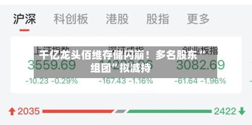 千亿龙头佰维存储闪崩！多名股东“组团”拟减持-第2张图片