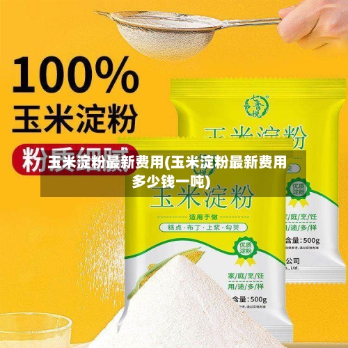 玉米淀粉最新费用(玉米淀粉最新费用多少钱一吨)-第2张图片